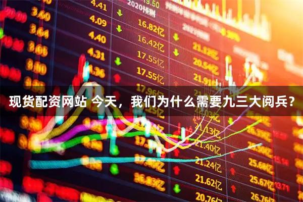 现货配资网站 今天，我们为什么需要九三大阅兵？