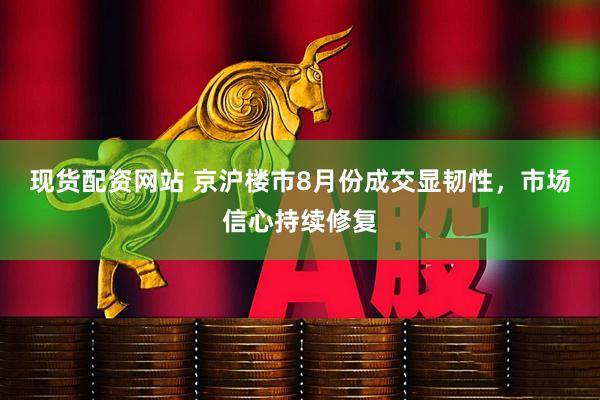 现货配资网站 京沪楼市8月份成交显韧性，市场信心持续修复