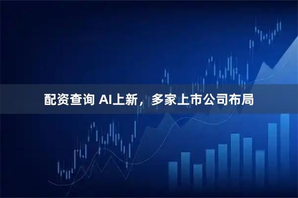 配资查询 AI上新，多家上市公司布局