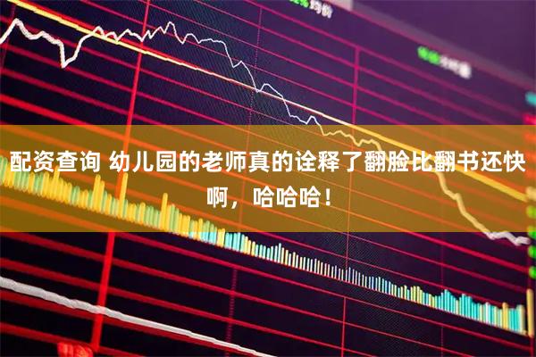 配资查询 幼儿园的老师真的诠释了翻脸比翻书还快啊，哈哈哈！