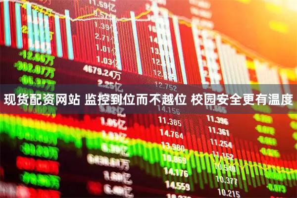 现货配资网站 监控到位而不越位 校园安全更有温度