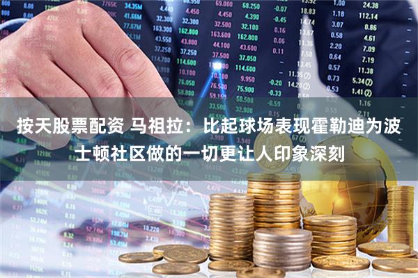 按天股票配资 马祖拉：比起球场表现霍勒迪为波士顿社区做的一切更让人印象深刻