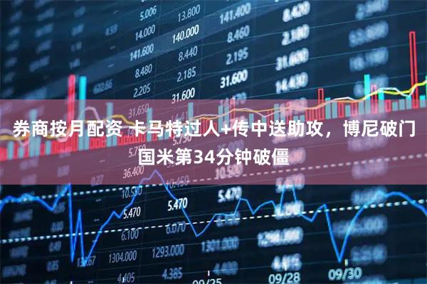 券商按月配资 卡马特过人+传中送助攻，博尼破门国米第34分钟破僵