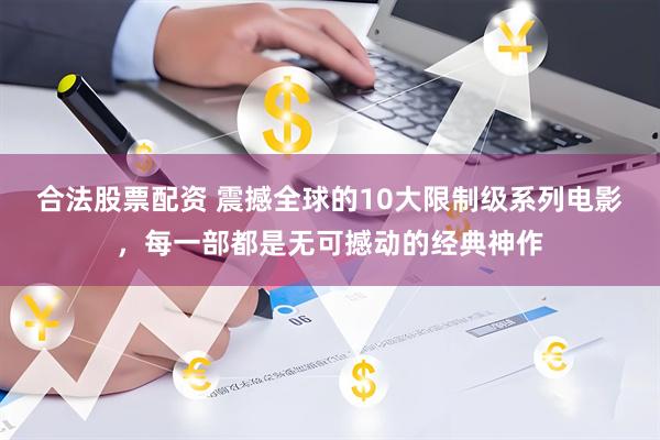 合法股票配资 震撼全球的10大限制级系列电影，每一部都是无可撼动的经典神作