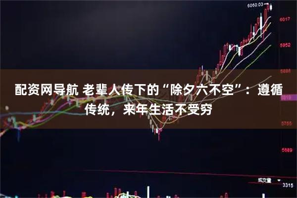 配资网导航 老辈人传下的“除夕六不空”：遵循传统，来年生活不受穷