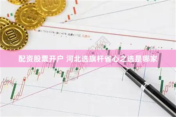 配资股票开户 河北选旗杆省心之选是哪家
