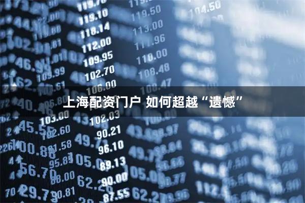 上海配资门户 如何超越“遗憾”