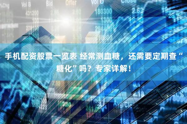 手机配资股票一览表 经常测血糖，还需要定期查“糖化”吗？专家详解！