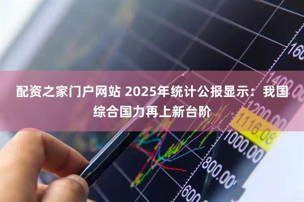配资之家门户网站 2025年统计公报显示：我国综合国力再上新台阶