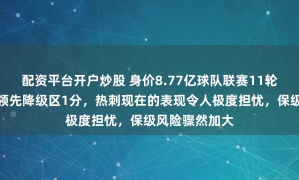 配资平台开户炒股 身价8.77亿球队联赛11轮不胜，排名仅领先降级区1分，热刺现在的表现令人极度担忧，保级风险骤然加大
