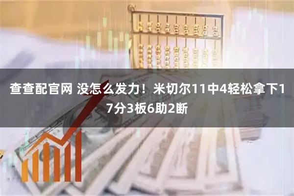 查查配官网 没怎么发力！米切尔11中4轻松拿下17分3板6助2断