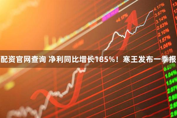配资官网查询 净利同比增长185%！寒王发布一季报