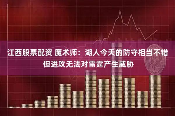 江西股票配资 魔术师：湖人今天的防守相当不错 但进攻无法对雷霆产生威胁